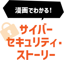 漫画でわかる！サイバーセキュリティ・ストーリー