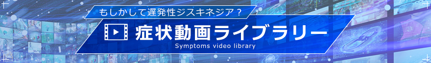 もしかして遅発性ジスキネジア?症状動画ライブラリー