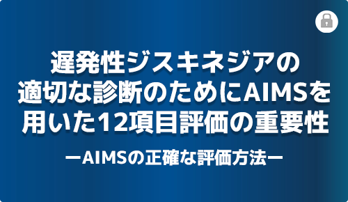 遅発性ジスキネジアの適切な診断のためにAIMSを用いた12項目評価の重要性ーAIMSの正確な評価方法ー
