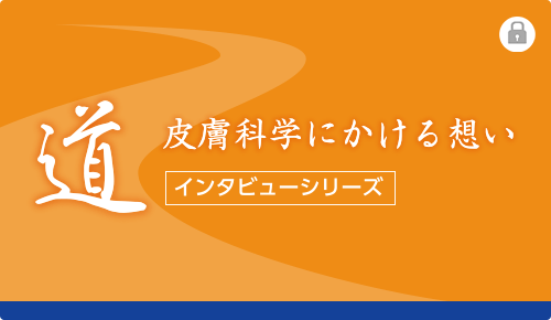 道 皮膚科学にかける想い 〜 インタビューシリーズ〜