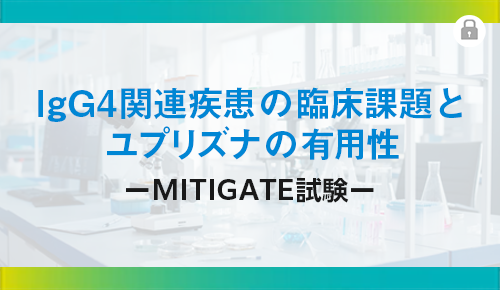 IgG4関連疾患の臨床課題とユプリズナの有用性-MITIGATE試験-