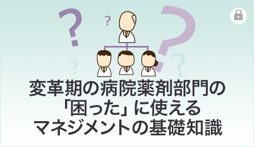 変革期の病院薬剤部門の「困った」に使えるマネジメントの基礎知識