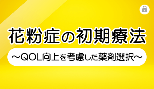 花粉症の初期療法～QOL向上を考慮した薬剤選択～