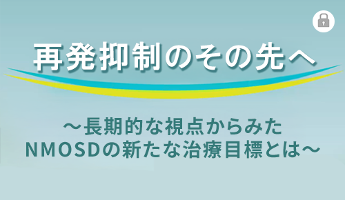 再発抑制のその先へ～長期的な視点からみたNMOSDの新たな治療目標とは～
