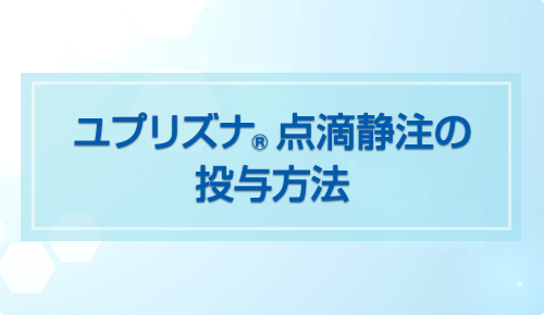 ユプリズナ点滴静注の投与方法