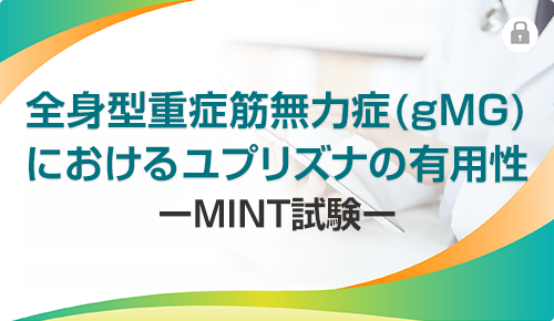 全身型重症筋無力症（gMG）におけるユプリズナの有用性 –MINT試験–