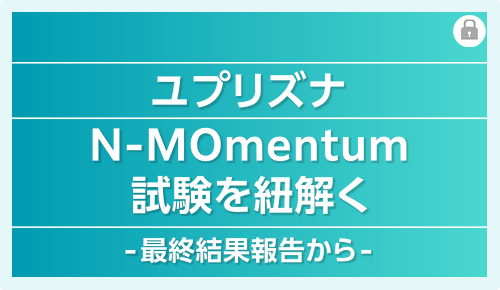 ユプリズナN-MOmentum試験を紐解く-最終結果報告から-